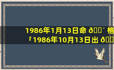 1986年1月13日命 🐴 格「1986年10月13日出 🐘 生的人的命」